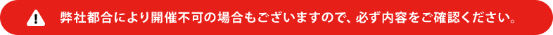 弊社都合により開催不可の場合もございますので、必ず内容をご確認ください。